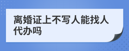 离婚证上不写人能找人代办吗