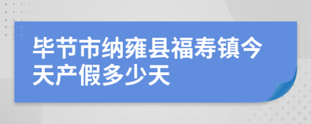 毕节市纳雍县福寿镇今天产假多少天