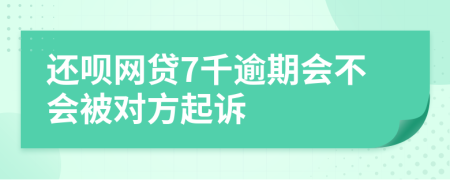 还呗网贷7千逾期会不会被对方起诉
