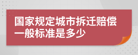 国家规定城市拆迁赔偿一般标准是多少