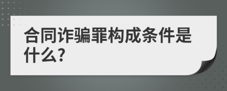 合同诈骗罪构成条件是什么?