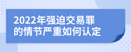 2022年强迫交易罪的情节严重如何认定