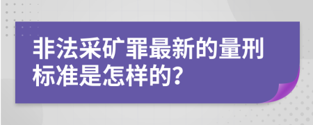 非法采矿罪最新的量刑标准是怎样的？