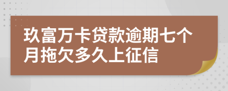 玖富万卡贷款逾期七个月拖欠多久上征信