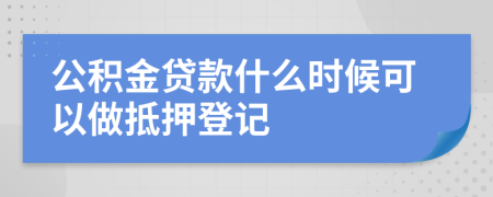 公积金贷款什么时候可以做抵押登记