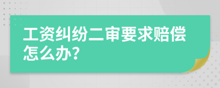 工资纠纷二审要求赔偿怎么办？