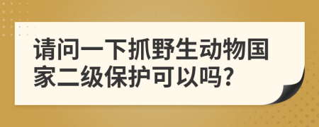 请问一下抓野生动物国家二级保护可以吗?