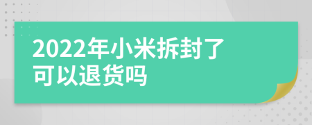 2022年小米拆封了可以退货吗