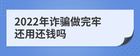 2022年诈骗做完牢还用还钱吗