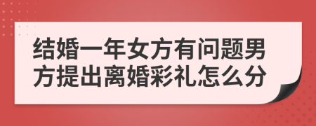 结婚一年女方有问题男方提出离婚彩礼怎么分