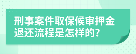 刑事案件取保候审押金退还流程是怎样的？