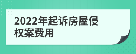 2022年起诉房屋侵权案费用