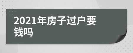 2021年房子过户要钱吗