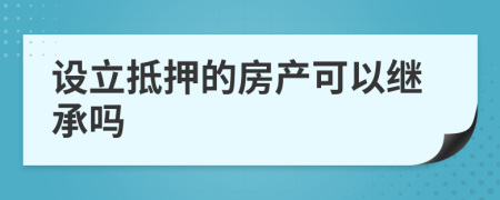 设立抵押的房产可以继承吗