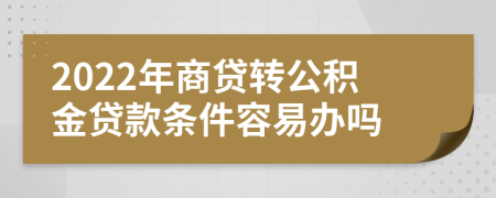 2022年商贷转公积金贷款条件容易办吗