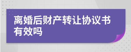 离婚后财产转让协议书有效吗