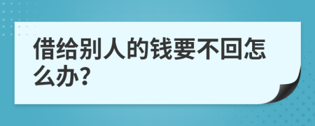 借给别人的钱要不回怎么办？