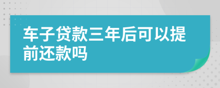 车子贷款三年后可以提前还款吗
