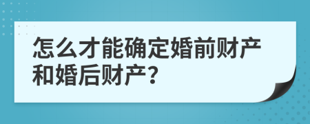 怎么才能确定婚前财产和婚后财产？