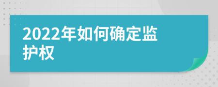 2022年如何确定监护权