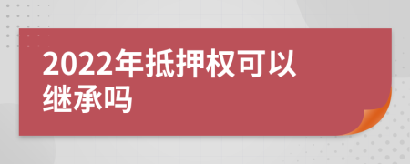 2022年抵押权可以继承吗