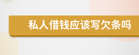 私人借钱应该写欠条吗