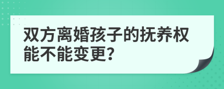 双方离婚孩子的抚养权能不能变更？