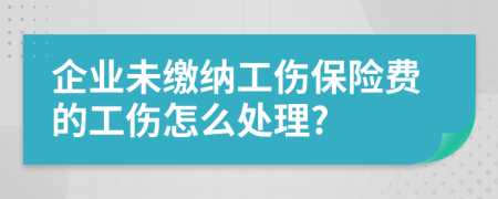 企业未缴纳工伤保险费的工伤怎么处理?