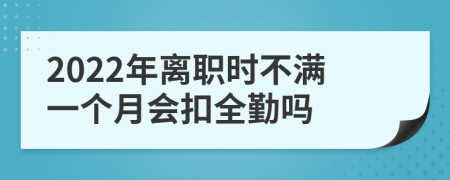 2022年离职时不满一个月会扣全勤吗