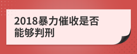 2018暴力催收是否能够判刑