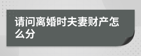 请问离婚时夫妻财产怎么分