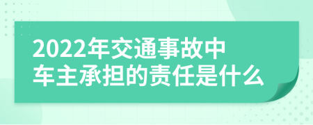 2022年交通事故中车主承担的责任是什么