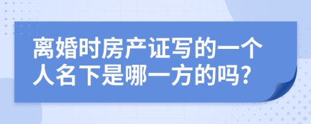 离婚时房产证写的一个人名下是哪一方的吗?