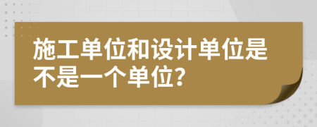 施工单位和设计单位是不是一个单位？