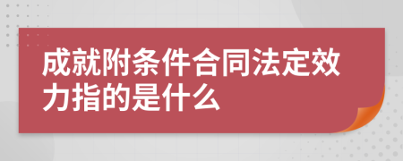 成就附条件合同法定效力指的是什么