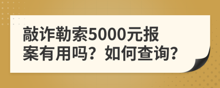 敲诈勒索5000元报案有用吗？如何查询？