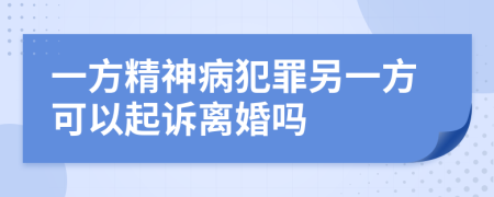 一方精神病犯罪另一方可以起诉离婚吗