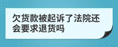 欠货款被起诉了法院还会要求退货吗
