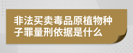 非法买卖毒品原植物种子罪量刑依据是什么