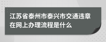 江苏省泰州市泰兴市交通违章在网上办理流程是什么
