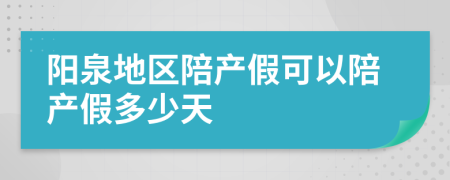 阳泉地区陪产假可以陪产假多少天