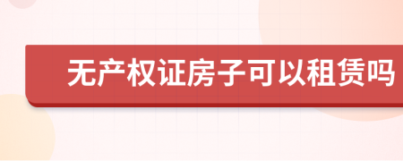 无产权证房子可以租赁吗