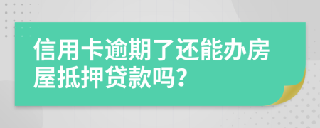 信用卡逾期了还能办房屋抵押贷款吗？