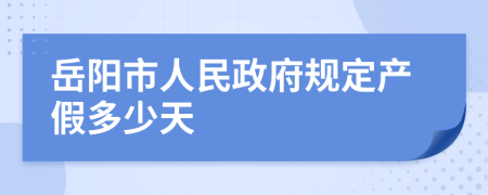 岳阳市人民政府规定产假多少天