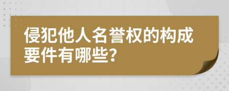 侵犯他人名誉权的构成要件有哪些？