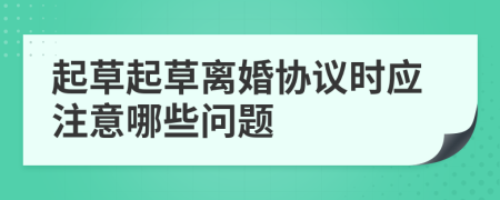 起草起草离婚协议时应注意哪些问题