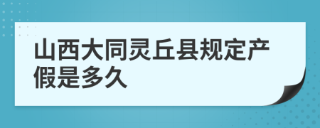 山西大同灵丘县规定产假是多久