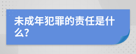 未成年犯罪的责任是什么？