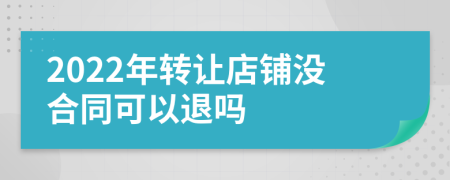 2022年转让店铺没合同可以退吗