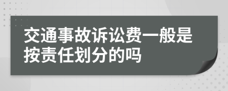 交通事故诉讼费一般是按责任划分的吗